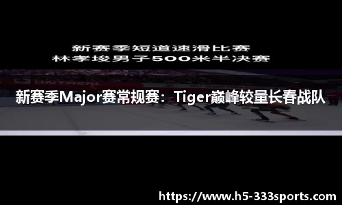 新赛季Major赛常规赛：Tiger巅峰较量长春战队