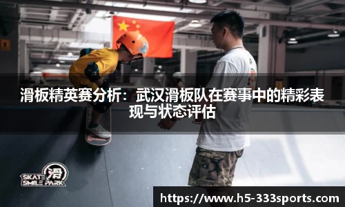 滑板精英赛分析：武汉滑板队在赛事中的精彩表现与状态评估